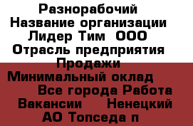 Разнорабочий › Название организации ­ Лидер Тим, ООО › Отрасль предприятия ­ Продажи › Минимальный оклад ­ 14 000 - Все города Работа » Вакансии   . Ненецкий АО,Топседа п.